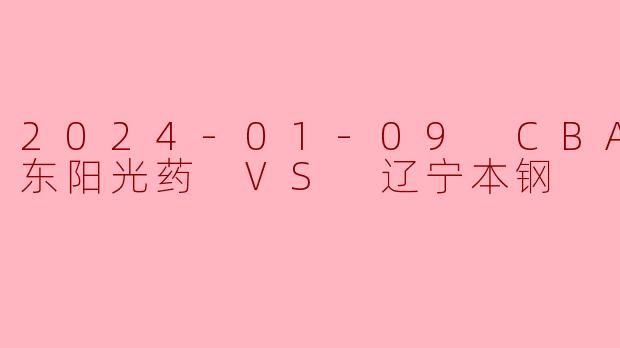 浙江东阳光药主场憾负辽宁本钢孙铭徽独砍30分难救主